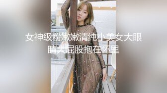 女神级粉嫩嫩清纯小美女大眼睛大屁股抱在怀里