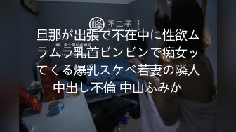 旦那が出張で不在中に性欲ムラムラ乳首ビンビンで痴女ッてくる爆乳スケベ若妻の隣人中出し不倫 中山ふみか