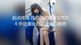 起点传媒 性视界传媒 XSJTC04 外送美女的同城上门服务