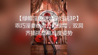 【绿帽淫妻新婚少妇玩3P】乖巧淫妻给老公戴绿帽，双洞齐插挑战高难度姿势