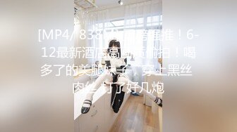 [MP4/ 838M] 重磅强推！6-12最新酒店高画质偷拍！喝多了的美腿妹子，穿上黑丝 肉丝 打了好几炮