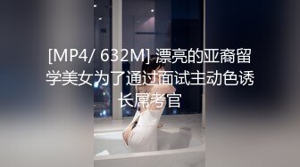 [MP4/ 632M] 漂亮的亚裔留学美女为了通过面试主动色诱长屌考官