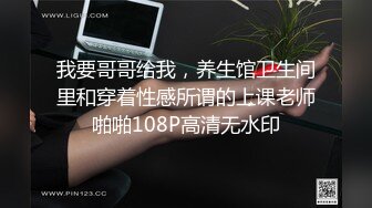 我要哥哥给我，养生馆卫生间里和穿着性感所谓的上课老师啪啪108P高清无水印