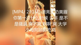 [MP4/ 291M] 漂亮大奶美眉 你第一次什么时候 去年 是不是骚逼 爽不爽 啊啊 爽 大学小母狗舔脚吃鸡