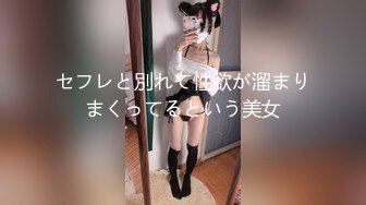 セフレと別れて性欲が溜まりまくってるという美女