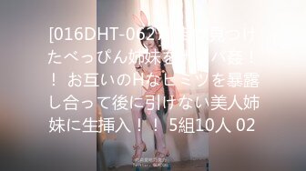 [016DHT-0627] 街で見つけたべっぴん姉妹をナンパ姦！！ お互いのHなヒミツを暴露し合って後に引けない美人姉妹に生挿入！！ 5組10人 02