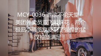 MCY-0036 泄欲不伦天堂--美团外卖员双飞姐妹花，两个极品小骚货享受到了强悍的猛汉抽插满足！