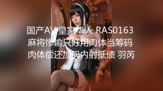 国产AV 皇家华人 RAS0163 麻将惨输只好用肉体当筹码 肉体偿还加码内射抵债 羽芮