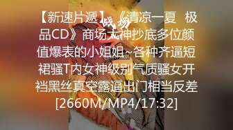 【新速片遞】 《清凉一夏✅极品CD》商场大神抄底多位颜值爆表的小姐姐~各种齐逼短裙骚T内女神级别气质骚女开裆黑丝真空露逼出门相当反差[2660M/MP4/17:32]