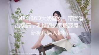 [MP4]36D大奶骚女，带回酒店操逼，乳推翘起屁股舔屌，新视角后入抽插