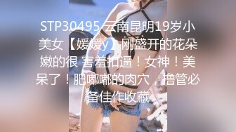 STP30495 云南昆明19岁小美女【媛媛y】刚盛开的花朵嫩的很 害羞扣逼！女神！美呆了！肥嘟嘟的肉穴，撸管必备佳作收藏