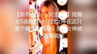 【新奇刺激❤️女主SM】优雅女S调教女M 你的女神在这只是个喝尿的骚母G 反差女神被女主羞辱调教