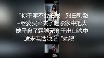 “你干嘛不要拍我”对白刺激~老婆买菜去了赶紧家中把大姨子肏了露脸无套干出白浆中途来电话她说“她吧”