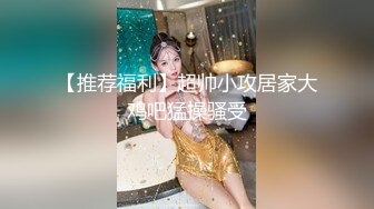 【推荐福利】超帅小攻居家大鸡吧猛操骚受