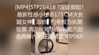 [MP4]STP26418 ?淫娃御姐? 最新性感小秘书175CM大长腿女神▌淑怡▌钓老板为长期饭票 清澈妩媚小眼神 蜜穴迎击肉棒内射狂涌精浆 VIP0600