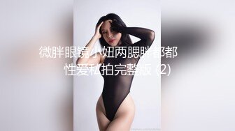 微胖眼镜小妞两腮胖都都❤️性爱私拍完整版 (2)