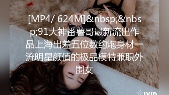 [MP4/ 514M]  模特身材御姐范妹妹，全裸和社会纹身大哥一顿啪啪，香汗琳琳，最后猛插口爆一嘴