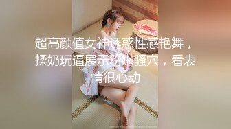 超高颜值女神诱惑性感艳舞，揉奶玩逼展示粉嫩骚穴，看表情很心动