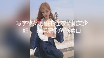 写字楼女厕偷拍连衣长裙美少妇❤️杂毛肥鲍鱼张着口