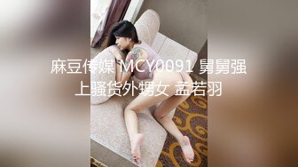 麻豆传媒 MCY0091 舅舅强上骚货外甥女 孟若羽