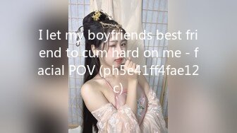 I let my boyfriends best friend to cum hard on me - facial POV (ph5e41ff4fae12c)