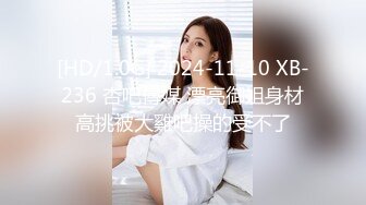 [HD/1.0G] 2024-11-10 XB-236 杏吧傳媒 漂亮御姐身材高挑被大雞吧操的受不了