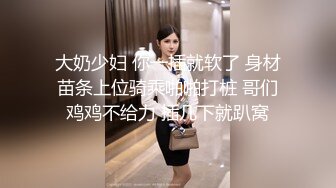 大奶少妇 你一插就软了 身材苗条上位骑乘啪啪打桩 哥们鸡鸡不给力 插几下就趴窝