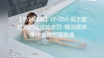 【绝对领域】LY-060 前主管经营的淫欲按摩院-精油滋润身体女神慰籍灵魂