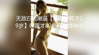 无敌白虎嫩逼【精神萝莉才19岁】体重才80多斤的精神小妹