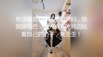 长沙骚货有俩孩子的情妇，给我舔鸡巴，情人喜欢吃鸡边玩着自己的奶子，爽歪歪！