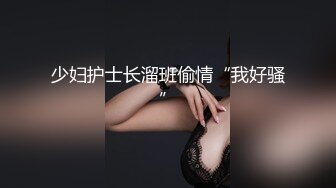 少妇护士长溜班偷情“我好骚”