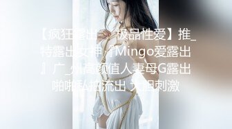 【疯狂露出❤️极品性爱】推_特露出女神『Mingo爱露出』广_州高颜值人妻母G露出啪啪私拍流出 大胆刺激