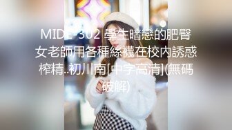 MIDE-302 學生暗戀的肥臀女老師用各種絲襪在校內誘惑榨精..初川南[中字高清](無碼破解)