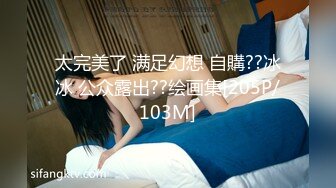 太完美了 满足幻想 自購??冰冰 公众露出??绘画集[205P/103M]