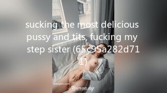 sucking the most delicious pussy and tits, fucking my step sister (65c95a282d711)