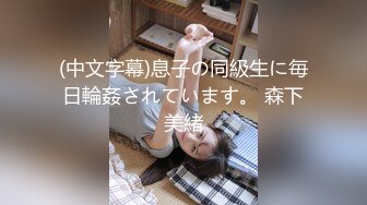 (中文字幕)息子の同級生に毎日輪姦されています。 森下美緒