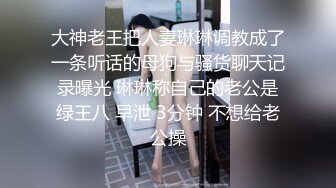 大神老王把人妻琳琳调教成了一条听话的母狗与骚货聊天记录曝光 琳琳称自己的老公是绿王八 早泄 3分钟 不想给老公操