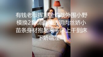 有钱老板挥重金约战外围小野模换2套情趣装透明肉丝娇小苗条身材抱起来干床上干到床下娇喘淫叫