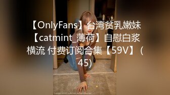 【OnlyFans】台湾贫乳嫩妹【catmint_薄荷】自慰白浆横流 付费订阅合集【59V】 (45)