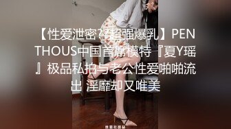 【性爱泄密??超强爆乳】PENTHOUS中国首席模特『夏Y瑶』极品私拍与老公性爱啪啪流出 淫靡却又唯美