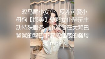 ✅双马尾小女仆✅反差可爱小母狗【娜美】萝莉女仆陪玩主动特殊服务，小骚货在大鸡巴爸爸的鸡巴下变成淫荡的骚母狗.mp4