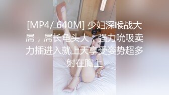 [MP4/ 640M] 少妇深喉战大屌，屌长龟头大，强力吮吸卖力插进入就上天享受姿势超多射在胸上