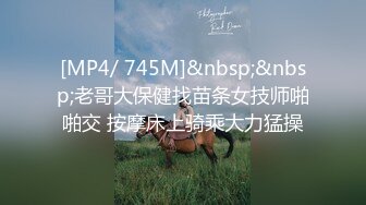 [MP4/ 745M]&nbsp;&nbsp;老哥大保健找苗条女技师啪啪交 按摩床上骑乘大力猛操