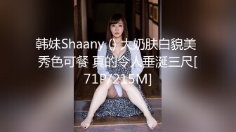 韩妹Shaany () 大奶肤白貌美 秀色可餐 真的令人垂涎三尺[71P/215M]