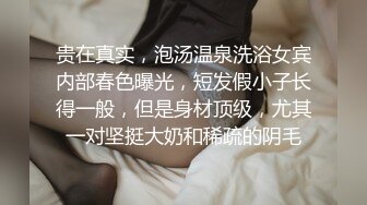 贵在真实，泡汤温泉洗浴女宾内部春色曝光，短发假小子长得一般，但是身材顶级，尤其一对坚挺大奶和稀疏的阴毛