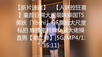 【新片速遞】 ✨【人妖控狂喜】童颜巨屌大眼萌妹泰国TS美妖「Yoshi」OF露脸大尺度私拍 蜂腰蜜桃臀女装大佬操直男【第二弹】[5G/MP4/1:35:11]