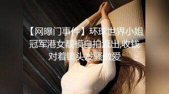 【网曝门事件】环球世界小姐冠军港女靓模自拍流出,收钱对着镜头发骚做爱