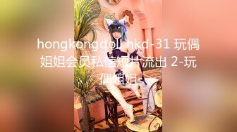 hongkongdoll hkd-31 玩偶姐姐会员私信短片流出 2-玩偶姐姐