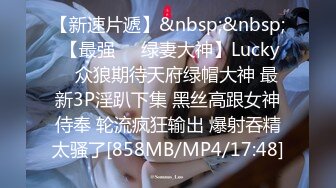 【新速片遞】&nbsp;&nbsp; 【最强❤️绿妻大神】Lucky✨ 众狼期待天府绿帽大神 最新3P淫趴下集 黑丝高跟女神侍奉 轮流疯狂输出 爆射吞精太骚了[858MB/MP4/17:48]