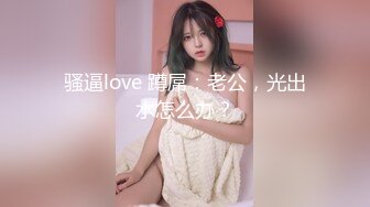 骚逼love 蹲屌：老公，光出水怎么办？